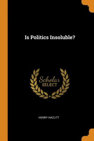 Könyv Is Politics Insoluble? Henry Hazlitt