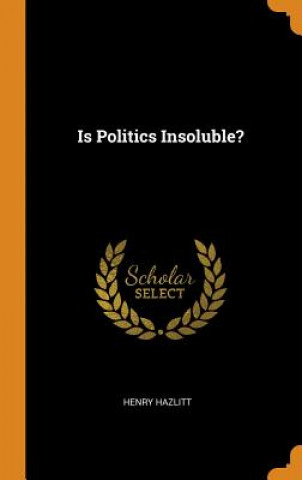 Könyv Is Politics Insoluble? Henry Hazlitt