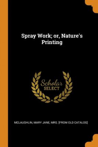 Könyv Spray Work; Or, Nature's Printing 