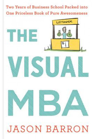 Knjiga Visual MBA: Two Years of Business School Packed Into One Priceless Book of Pure Awesomeness Jason Barron