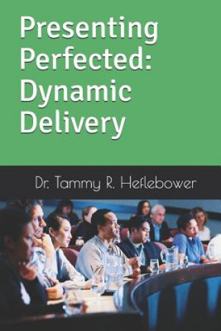 Knjiga Presenting Perfected: Dynamic Delivery: Dynamic Delivery Tammy R. Heflebower
