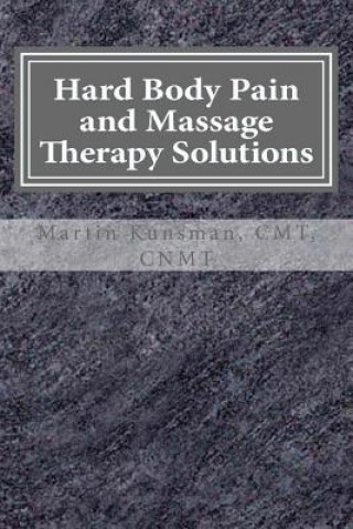 Livre Hard Body Pain and Massage Therapy Solutions: How Stress Creates Hard Bodies in Pain Martin Kunsman