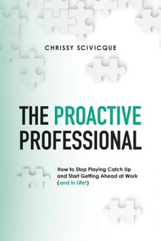 Könyv The Proactive Professional: How to Stop Playing Catch Up and Start Getting Ahead at Work (and in Life!) Chrissy Scivicque