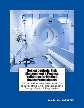 Kniha Design Controls, Risk Management & Process Validation for Medical Device Professionals: A Comprehensive Handbook for Interpreting and Implementing Des Mr Vernon M Geckler