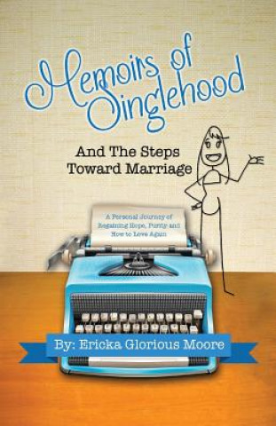 Книга Memoirs of Singlehood and The Steps Toward Marriage: A Personal Journey of Regaining Hope, Purity and How to Love Again Ericka Glorious Moore