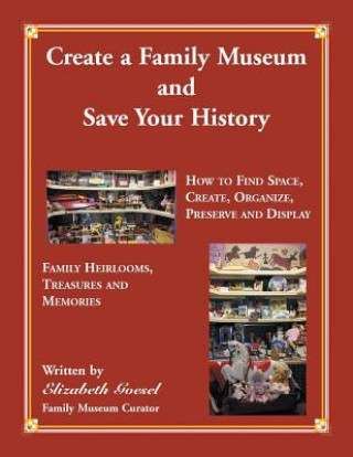 Kniha Create Your Family Museum and Save Your History Elizabeth Goesel