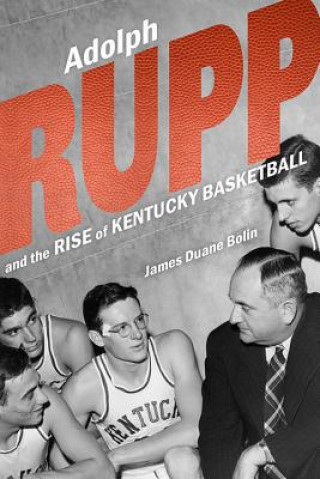 Kniha Adolph Rupp and the Rise of Kentucky Basketball James Duane Bolin