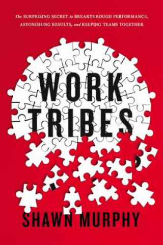 Książka Work Tribes: The Surprising Secret to Breakthrough Performance, Astonishing Results, and Keeping Teams Together Shawn Murphy