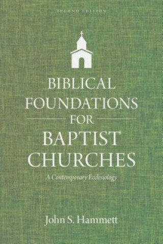 Könyv Biblical Foundations for Baptist Churches: A Contemporary Ecclesiology John S. Hammett