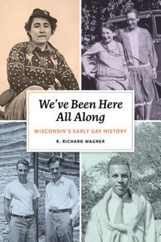 Kniha We've Been Here All Along: Wisconsin's Early Gay History R. Richard Wagner