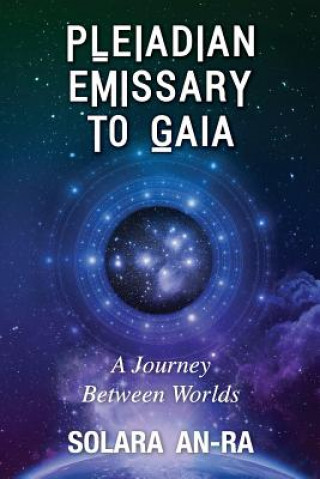 Könyv Pleiadian Emissary to Gaia: A Journey Between Worlds Solara An-Ra