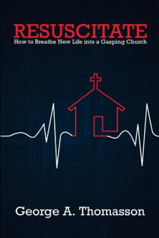 Kniha Resuscitate: How to Breathe New Life into a Gasping Church George a Thomasson