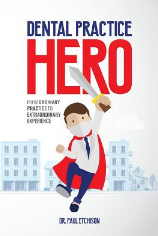 Book Dental Practice Hero: From Ordinary Practice to Extraordinary Experience Dr Paul Etchison