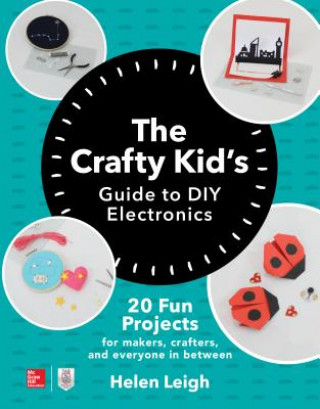 Kniha Crafty Kids Guide to DIY Electronics: 20 Fun Projects for Makers, Crafters, and Everyone in Between Helen Leigh