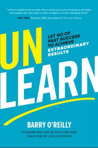 Könyv Unlearn: Let Go of Past Success to Achieve Extraordinary Results Barry O'Reilly