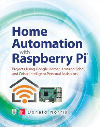 Könyv Home Automation with Raspberry Pi: Projects Using Google Home, Amazon Echo, and Other Intelligent Personal Assistants Donald Norris