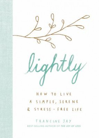 Carte Lightly: How to Live a Simple, Serene, and Stress-Free Life Francine Jay