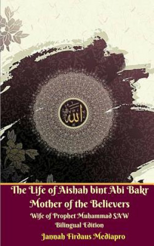 Kniha Life of Aishah bint Abi Bakr Mother of the Believers Wife of Prophet Muhammad SAW Bilingual Edition Jannah Firdaus Mediapro