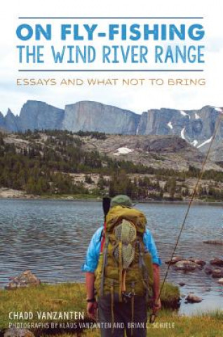 Carte On Fly-Fishing the Wind River Range: Essays and What Not to Bring Chadd Vanzanten