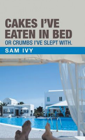Könyv Cakes I'Ve Eaten in Bed or Crumbs I'Ve Slept With. Sam Ivy