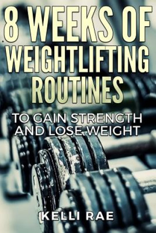 Kniha 8 Weeks of Weightlifting Routines to Gain Strength and Lose Weight Kelli Rae