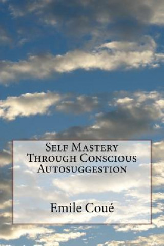 Kniha Self Mastery Through Conscious Autosuggestion Emile Coue