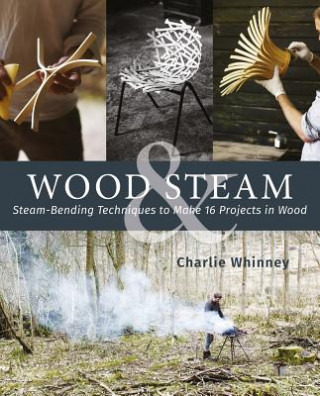 Książka Wood & Steam: Steam-Bending Techniques to Make 16 Projects in Wood Charlie Whinney