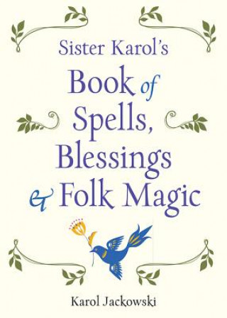 Carte Sister Karol's Book of Spells, Blessings, & Folk Magic Karol (Karol Jackowski) Jackowski
