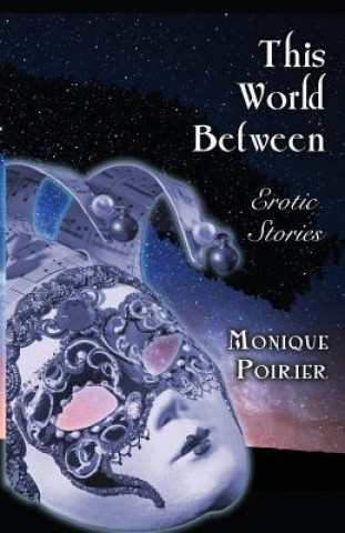 Carte This World Between: Erotic Stories Monique Poirier