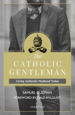 Kniha The Catholic Gentleman: Living Authentic Manhood Today Samuel Guzman