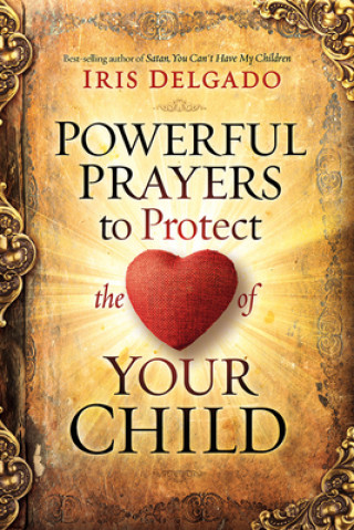 Książka Powerful Prayers to Protect the Heart of Your Child Iris Delgado