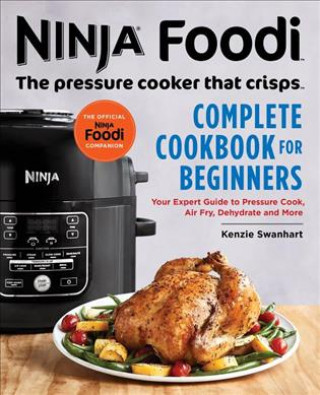 Carte Ninja Foodi: The Pressure Cooker That Crisps: Complete Cookbook for Beginners: Your Expert Guide to Pressure Cook, Air Fry, Dehydrate, and More Kenzie Swanhart