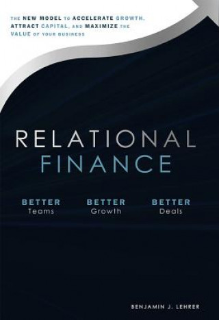 Kniha Relational Finance: The New Model to Accelerate Growth, Attract Capital, and Maximize the Value of Your Business Benjamin J. Lehrer