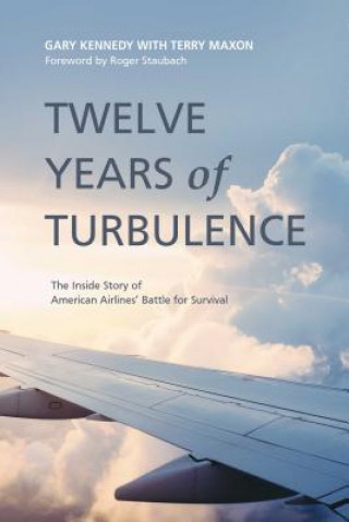 Könyv Twelve Years of Turbulence: The Inside Story of American Airlines' Battle for Survival Gary Kennedy