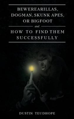 Kniha Bewerearillas, Dogman, Skunk Apes, or Bigfoot and How to Find Them Successfully Dustin Teudhope