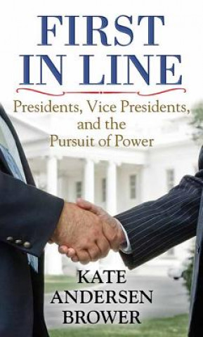 Książka First in Line: Presidents, Vice Presidents, and the Pursuit of Power Kate Andersen Brower