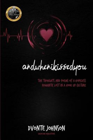 Könyv andwhenikissedyou.: (The Thoughts and Poems of a Hopeless Romantic, Lost in a Hookup Culture) Dvonte Johnson