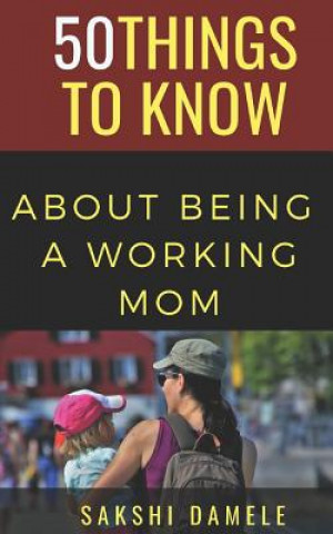 Kniha 50 Things to Know about Being a Working Mom: Live Life Queen Size 50 Things to Know