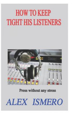 Kniha How to Keep Tight His Listeners: Press Without Any Stress Alex Ismero