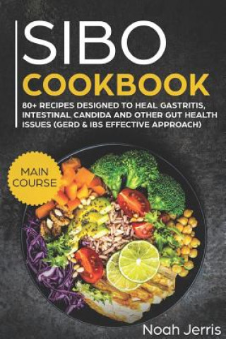 Книга Sibo Cookbook: Main Course - 80+ Recipes Designed to Heal Gastritis, Intestinal Candida and Other Gut Health Issues (Gerd & Ibs Effec Noah Jerris