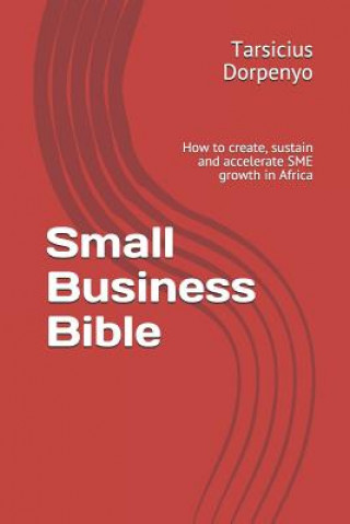 Książka Small Business Bible: How to Create, Sustain and Accelerate Sme Growth in Africa Tarsicius Dorpenyo