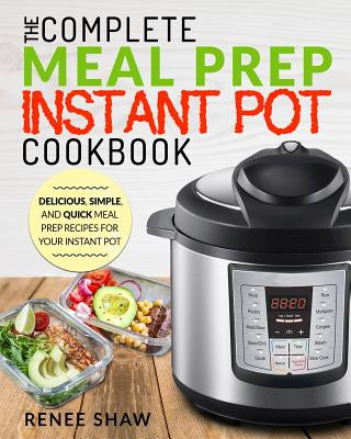 Book Meal Prep Instant Pot Cookbook: The Complete Meal Prep Instant Pot Cookbook Delicious, Simple, and Quick Meal Prep Recipes for Your Instant Pot Renee Shaw