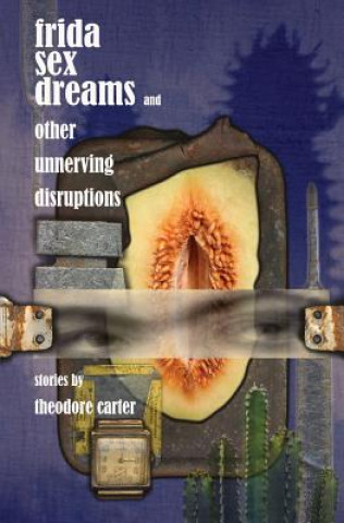 Carte Frida Sex Dreams and Other Unnerving Disruptions Theodore Carter