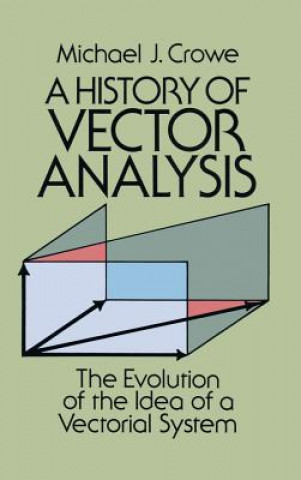 Kniha A History of Vector Analysis: The Evolution of the Idea of a Vectorial System Michael J Crowe