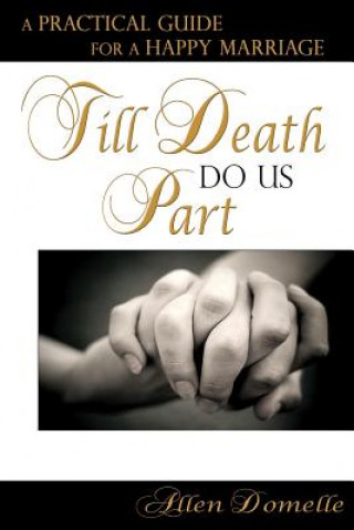 Carte Till Death Do Us Part: A Practical Guide for a Happy Marriage Allen Domelle