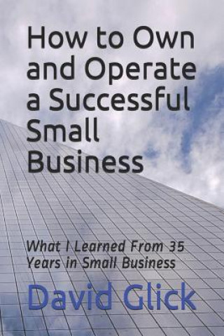Könyv How to Own and Operate a Successful Small Business: What I Learned from 35 Years in Small Business David Glick