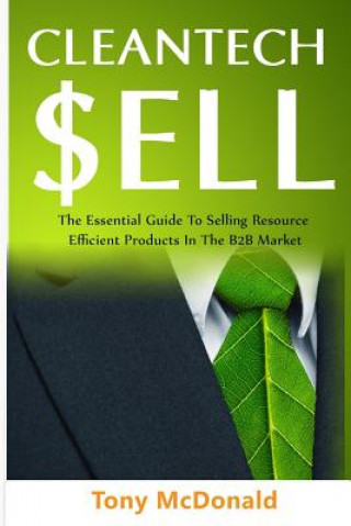 Könyv Cleantech Sell: The Essential Guide to Selling Resource Efficient Products in the B2B Market Tony McDonald