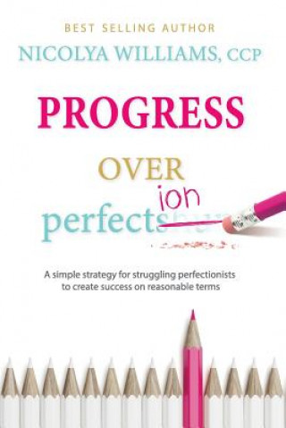 Kniha Progress Over Perfection: a simple strategy for struggling perfectionists to create success on reasonable terms. Nicolya Williams