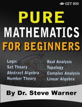 Kniha Pure Mathematics for Beginners: A Rigorous Introduction to Logic, Set Theory, Abstract Algebra, Number Theory, Real Analysis, Topology, Complex Analys Steve Warner