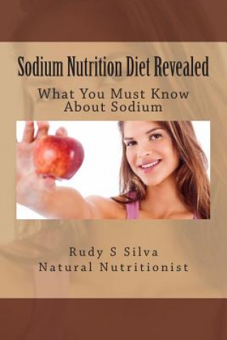 Kniha Sodium Nutrition Diet Revealed: What You Must To Know About Sodium Rudy Silva Silva